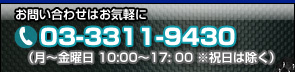 お問い合わせはお気軽に　TEL:03-3311-9430（月〜金曜日　10:00〜17:00 ※祝日は除く）