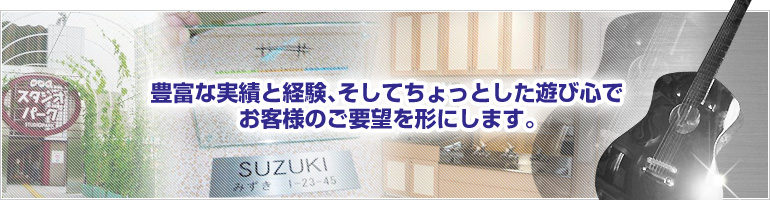 豊富な実績と経験、そしてちょっとした遊び心でお客様のご要望を形にします。